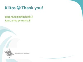 Kiitos  Thank you!
tiina.m.heino@helsinki.fi
katri.larmo@helsinki.fi
 