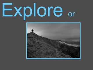Explore  or 
