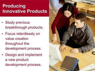Study previous breakthrough products. Focus relentlessly on value creation throughout the development process. Design and implement a new product development process. Producing  Innovative Products 