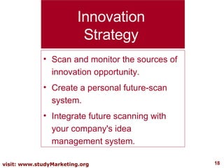 Innovation Strategy Scan and monitor the sources of innovation opportunity. Create a personal future-scan system. Integrate future scanning with your company's idea management system. 