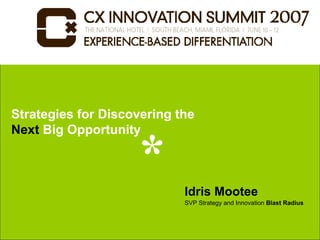 Strategies for Discovering the
Next Big Opportunity



                            Idris Mootee
                            SVP Strategy and Innovation Blast Radius