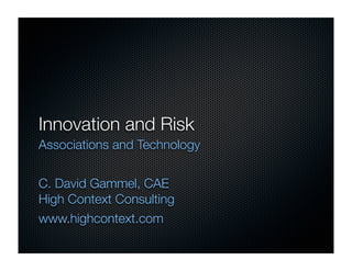 Innovation and Risk
Associations and Technology


C. David Gammel, CAE
High Context Consulting
www.highcontext.com