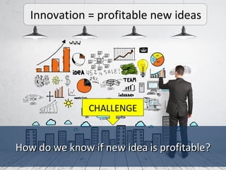 “INNOVATION = profiting in some way (environmentally,
economically or socially) from the latent potential of ideas
which a...