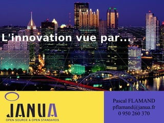 (
L'innovation vue par...

Pascal FLAMAND
pflamand@janua.fr
0 950 260 370

 
