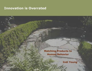Innovation is Overrated




                     Matching Products to
                       Human Behavior


                                  Indi Young