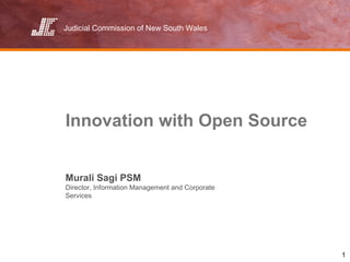 Judicial Commission of New South Wales




Innovation with Open Source


Murali Sagi PSM
Director, Information Management and Corporate
Services




                                                 1
 