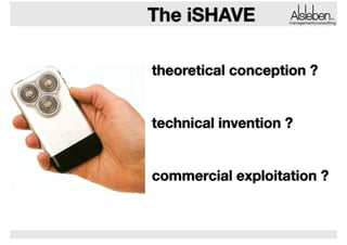 The iSHAVE

management|consulting

theoretical conception ?
!
!

technical invention ?
!
!

commercial exploitation ?

 