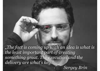 management|consulting

„The fact is coming up with an idea is what is
the least important part of creating
something great. The execution and the
delivery are what’s key.”
Sergey Brin

 