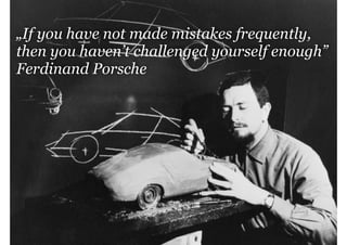 management|consulting

„If you have not made mistakes frequently,
then you haven’t challenged yourself enough”
Ferdinand Porsche

 
