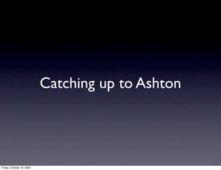 Catching up to Ashton




Friday, October 16, 2009
 