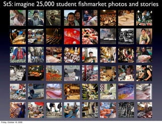 StS: imagine 25,000 student ﬁshmarket photos and stories




Friday, October 16, 2009
 