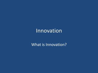 Innovation
What is Innovation?
 