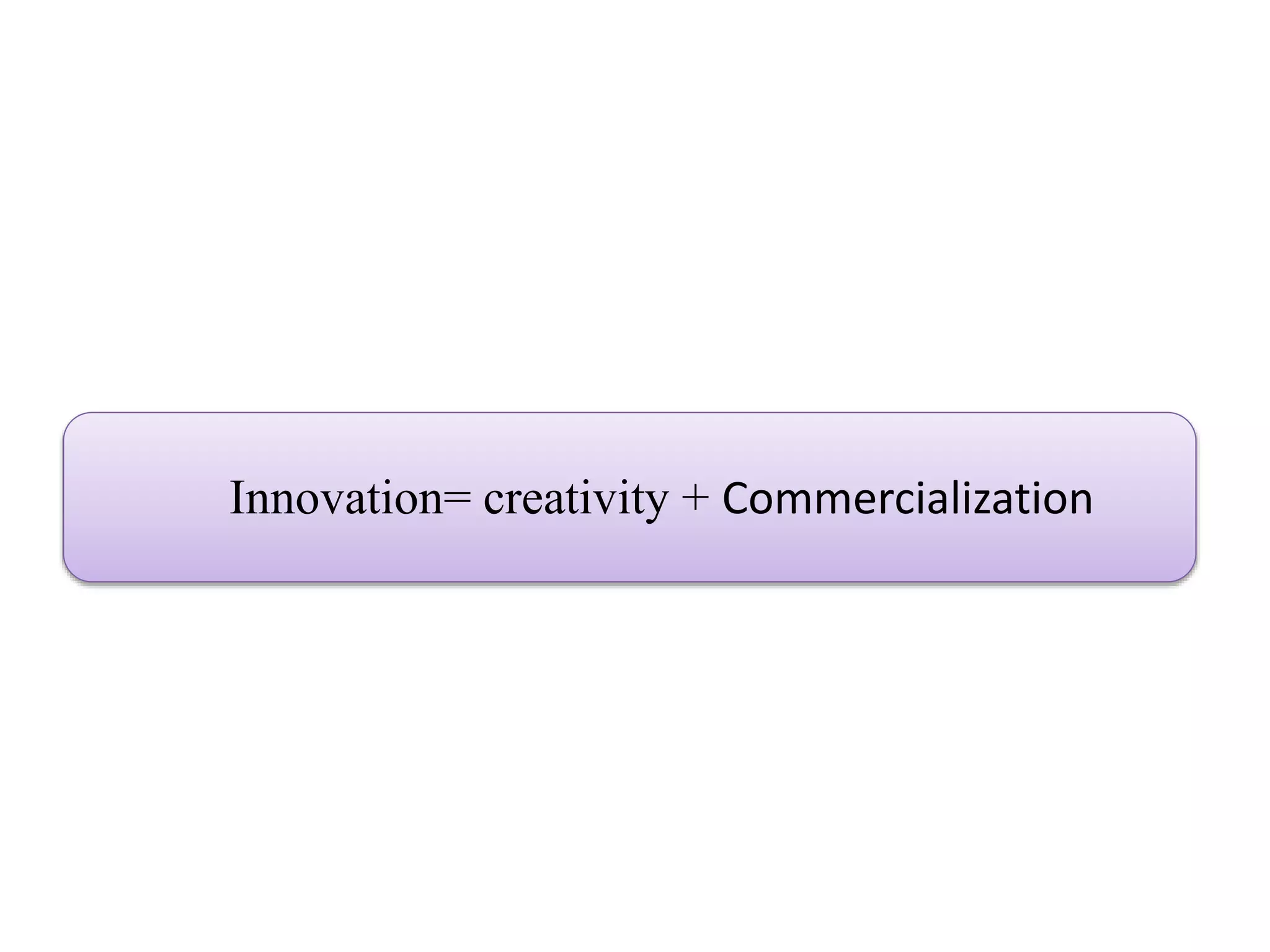 Innovation= creativity + Commercialization
 