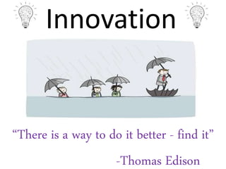 Innovation
“There is a way to do it better - find it”
-Thomas Edison
 