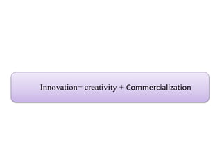 Innovation= creativity + Commercialization
 