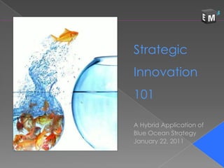 Strategic  Innovation  101  A Hybrid Application of Blue Ocean Strategy January 22, 2011 