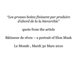 “Les grosses boitesfinissent par produired’abord de la lahierarchie”quote from the article Bâtisseur de rêves – a portrait of Elon MuskLe Monde , Mardi 30 Mars 2010