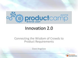 Innovation 2.0

Connecting the Wisdom of Crowds to
      Product Requirements

            Dave Angelow
 