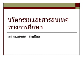 นวัตกรรมและสารสนเทศทางการศึกษา ผศ.ดร.เสกสรร  สายสีสด 