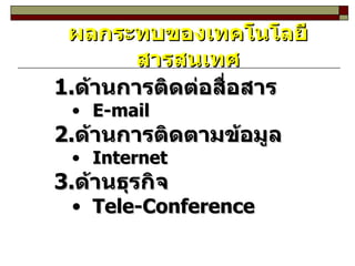 ด้านการติดต่อสื่อสาร E-mail ด้านการติดตามข้อมูล Internet ด้านธุรกิจ Tele-Conference ผลกระทบของเทคโนโลยีสารสนเทศ 