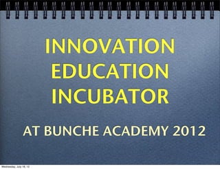 INNOVATION
                          EDUCATION
                          INCUBATOR
                AT BUNCHE ACADEMY 2012

Wednesday, July 18, 12
 