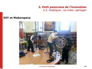 3. Petit panorama de l’innovation
3.3. Impliquer, co-créer, partager
106
DIY et Makerspace
L’innovation en bibliothèque
 