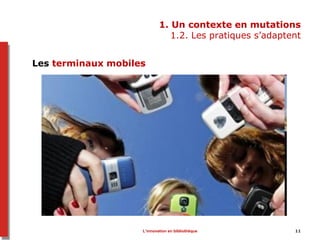 1. Un contexte en mutations
1.2. Les pratiques s’adaptent
Les terminaux mobiles
L’innovation en bibliothèque 11
 