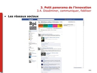 Services innovants en bibliothèque 111
3. Petit panorama de l’innovation
3.4. Disséminer, communiquer, fidéliser
• Les réseaux sociaux
 