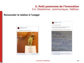 3. Petit panorama de l’innovation
3.4. Disséminer, communiquer, fidéliser
116
Renouveler la relation à l’usager
L’innovation en bibliothèque
 