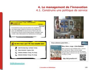 4. Le management de l’innovation
4.1. Construire une politique de service
129
bibliobsession
L’innovation en bibliothèque
 