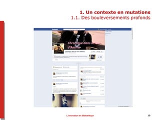 1. Un contexte en mutations
1.1. Des bouleversements profonds
L’innovation en bibliothèque 15
 