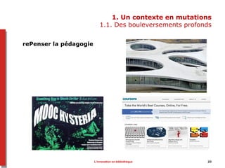 1. Un contexte en mutations
1.1. Des bouleversements profonds
rePenser la pédagogie
20L’innovation en bibliothèque
 