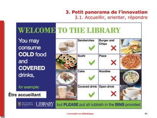61
3. Petit panorama de l’innovation
3.1. Accueillir, orienter, répondre
Être accueillant
L’innovation en bibliothèque
 