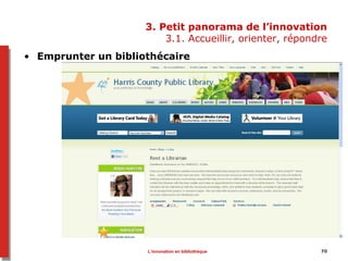 70
3. Petit panorama de l’innovation
3.1. Accueillir, orienter, répondre
• Emprunter un bibliothécaire
L’innovation en bibliothèque
 