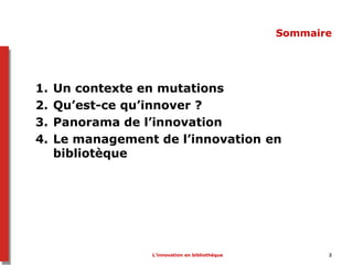 L’innovation en bibliothèque 2
Sommaire
1. Un contexte en mutations
2. Qu’est-ce qu’innover ?
3. Panorama de l’innovation
...