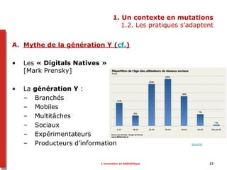 1. Un contexte en mutations
1.2. Les pratiques s’adaptent
A. Mythe de la génération Y (cf.)
• Les « Digitals Natives »
[Ma...