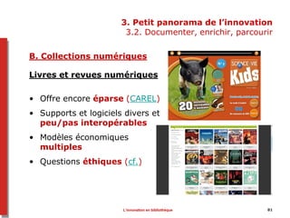 3. Petit panorama de l’innovation
3.2. Documenter, enrichir, parcourir
B. Collections numériques
Livres et revues numériqu...