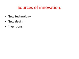 Sources of innovation:
• New technology
• New design
• Inventions
 