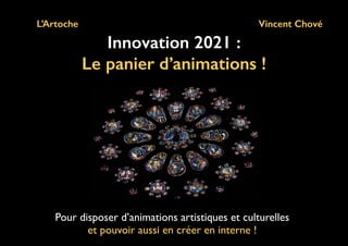 Vincent Chové
Pour disposer d’animations artistiques et culturelles
et pouvoir aussi en créer en interne !
Innovation 2021 :
Le panier d’animations !
L’Artoche
 