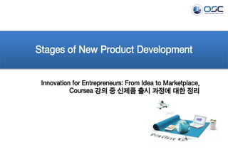 Stages of New Product Development 
Innovation for Entrepreneurs: From Idea to Marketplace, 
Coursea 강의 중 신제품 출시 과정에 대한 정리 
 