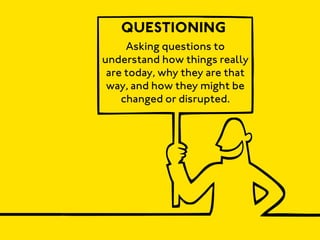 QUESTIONING
     Asking questions to
understand how things really
 are today, why they are that
 way, and how they might be
    changed or disrupted.
 