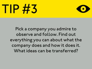 TIP #3
    Pick a company you admire to
    observe and follow. Find out
 everything you can about what the
  company does and how it does it.
   What ideas can be transferred?
 