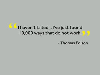 “   I haven’t failed... I’ve just found
     10,000 ways that do not work.

                                      ”
                         - Thomas Edison
 
