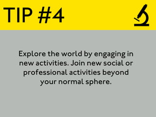 TIP #4
 Explore the world by engaging in
 new activities. Join new social or
  professional activities beyond
       your normal sphere.
 