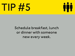 TIP #5
  Schedule breakfast, lunch
   or dinner with someone
       new every week.
 