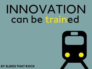 INNOVATION
     can be trained



BY SLIDES THAT ROCK
 