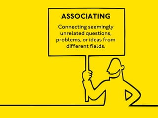 ASSOCIATING
 Connecting seemingly
  unrelated questions,
problems, or ideas from
    different fields.
 
