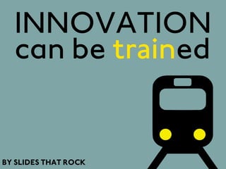 INNOVATION
  can be trained


BY SLIDES THAT ROCK
 