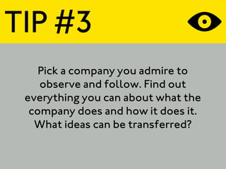 TIP #3
    Pick a company you admire to
    observe and follow. Find out
 everything you can about what the
  company does...