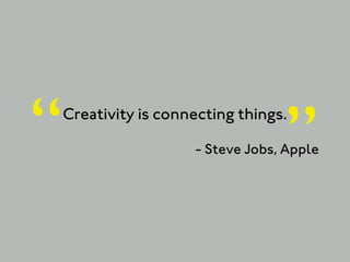 “                                  ”
    Creativity is connecting things.

                      - Steve Jobs, Apple
 